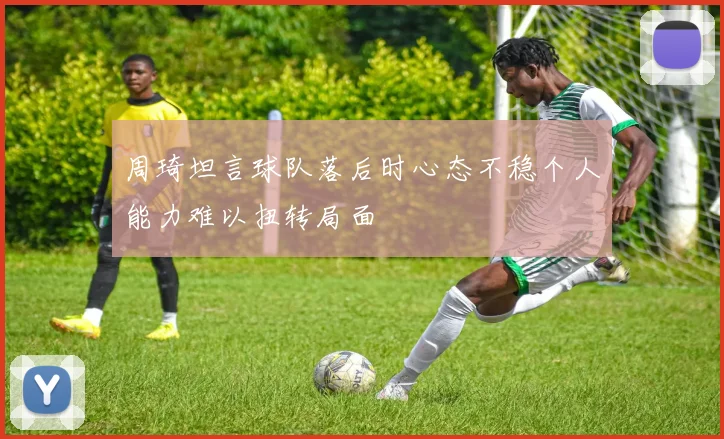 周琦坦言球队落后时心态不稳个人能力难以扭转局面