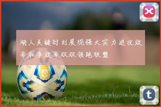 湖人关键时刻展现强大实力进攻效率和净效率双双领跑联盟