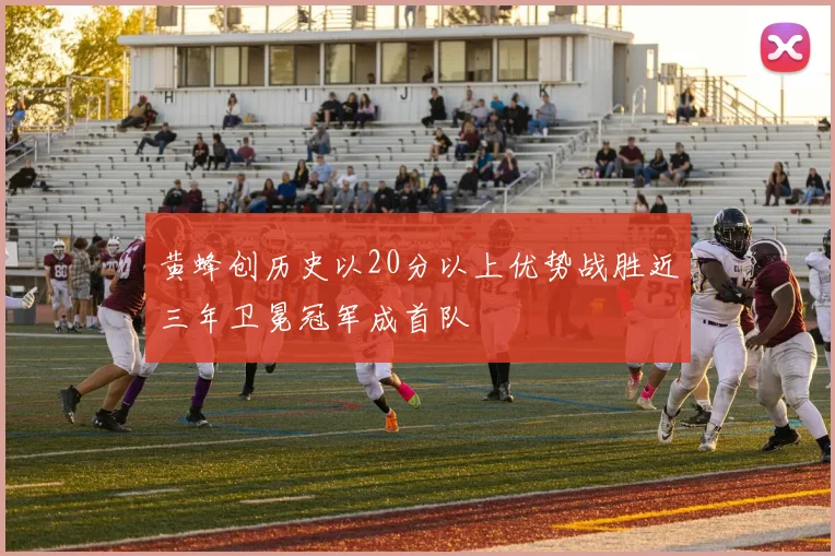 黄蜂创历史以20分以上优势战胜近三年卫冕冠军成首队