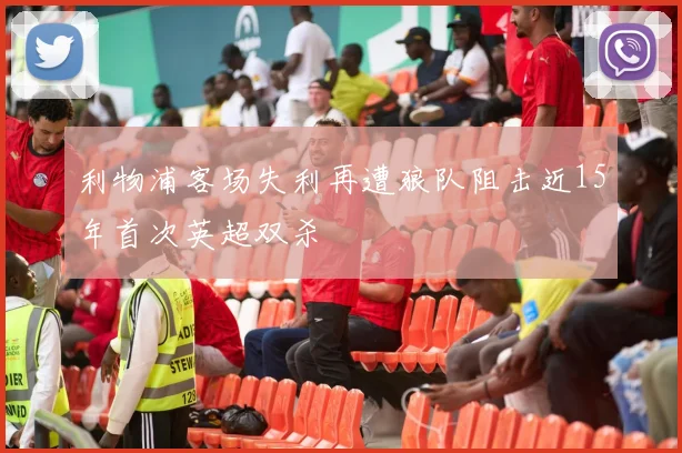 利物浦客场失利再遭狼队阻击近15年首次英超双杀
