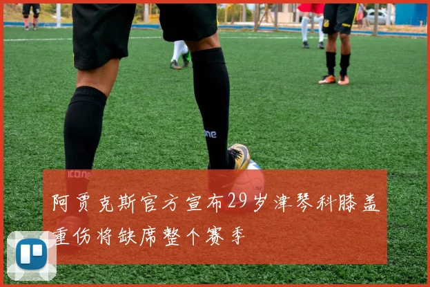 阿贾克斯官方宣布29岁津琴科膝盖重伤将缺席整个赛季