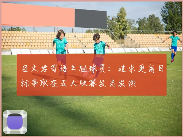 吕文君寄语年轻球员：追求更高目标争取在五大联赛发光发热