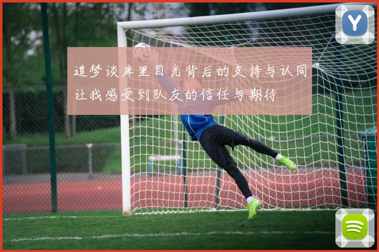追梦谈库里目光背后的支持与认同让我感受到队友的信任与期待