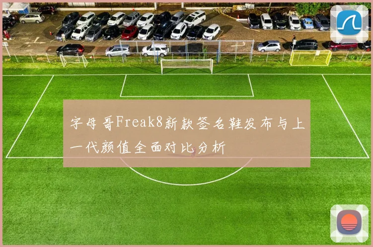 字母哥Freak8新款签名鞋发布与上一代颜值全面对比分析
