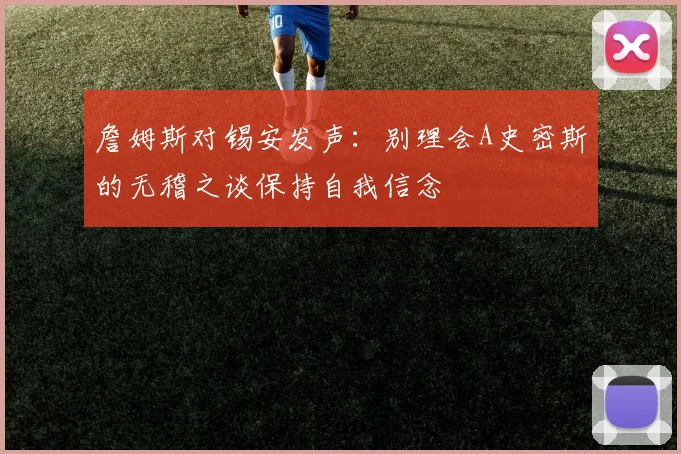 詹姆斯对锡安发声：别理会A史密斯的无稽之谈保持自我信念