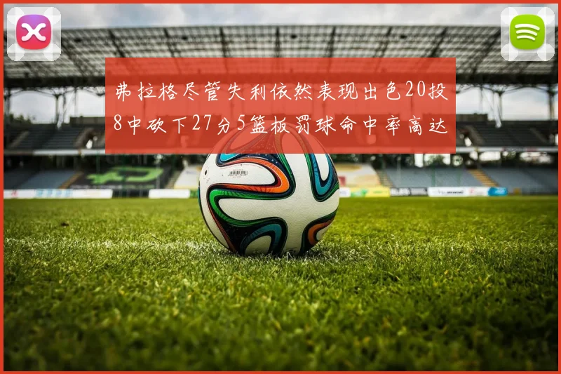 弗拉格尽管失利依然表现出色20投8中砍下27分5篮板罚球命中率高达786