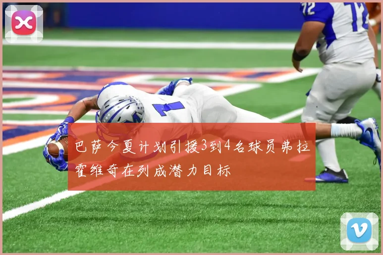 巴萨今夏计划引援3到4名球员弗拉霍维奇在列成潜力目标