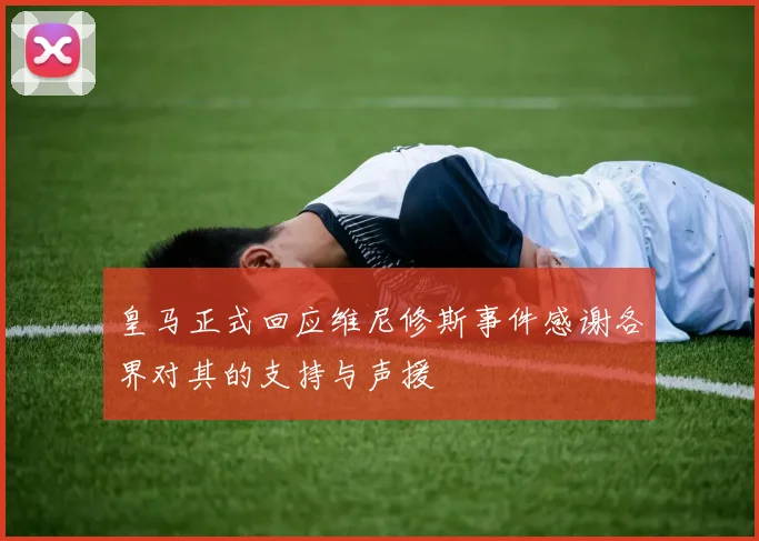皇马正式回应维尼修斯事件感谢各界对其的支持与声援