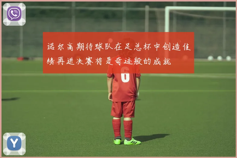 诺尔高期待球队在足总杯中创造佳绩再进决赛将是奇迹般的成就