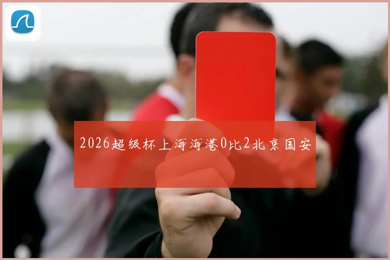 2026超级杯上海海港0比2北京国安