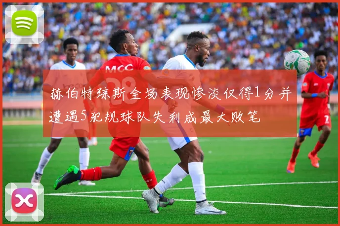 赫伯特琼斯全场表现惨淡仅得1分并遭遇5犯规球队失利成最大败笔